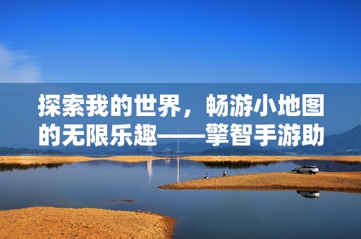 探索我的世界，畅游小地图的无限乐趣——擎智手游助手带你启程