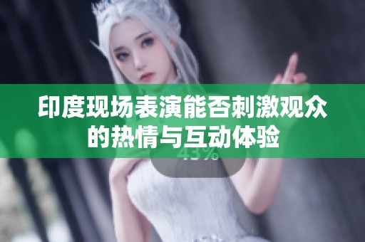 印度现场表演能否刺激观众的热情与互动体验