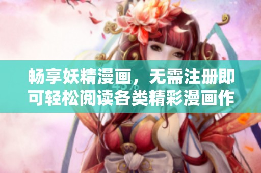 畅享妖精漫画，无需注册即可轻松阅读各类精彩漫画作品