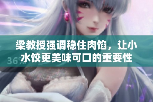 梁教授强调稳住肉馅，让小水饺更美味可口的重要性