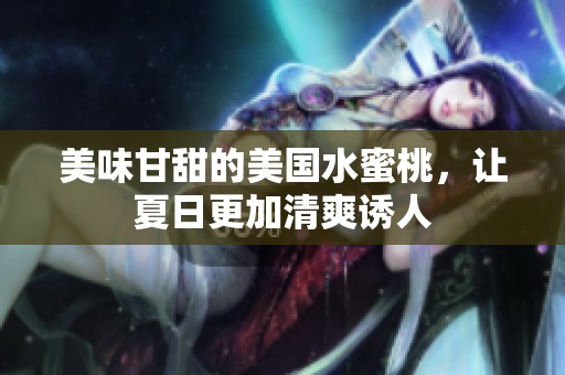 美味甘甜的美国水蜜桃，让夏日更加清爽诱人