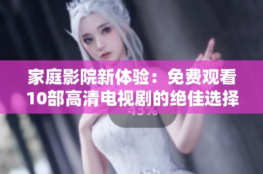 家庭影院新体验：免费观看10部高清电视剧的绝佳选择