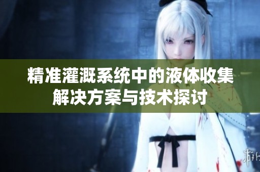 精准灌溉系统中的液体收集解决方案与技术探讨