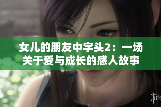 女儿的朋友中字头2：一场关于爱与成长的感人故事