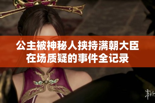 公主被神秘人挟持满朝大臣在场质疑的事件全记录