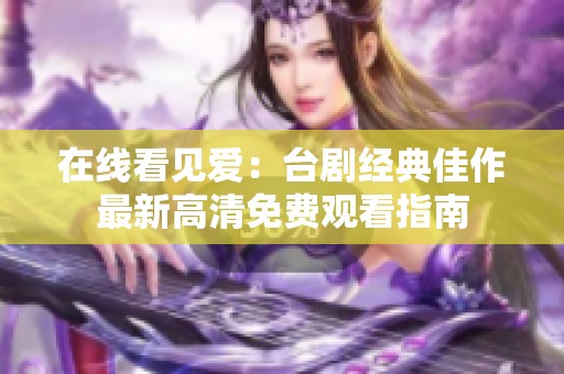 在线看见爱：台剧经典佳作最新高清免费观看指南