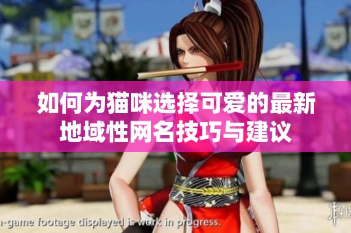 如何为猫咪选择可爱的最新地域性网名技巧与建议