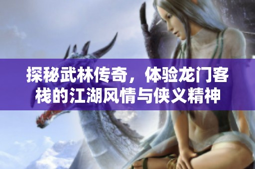 探秘武林传奇，体验龙门客栈的江湖风情与侠义精神