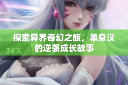 探索异界奇幻之旅，单身汉的逆袭成长故事