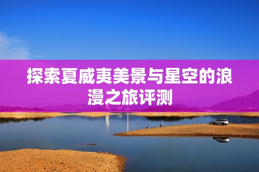 探索夏威夷美景与星空的浪漫之旅评测