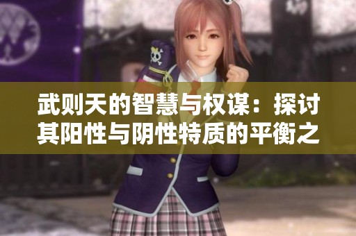 武则天的智慧与权谋：探讨其阳性与阴性特质的平衡之道