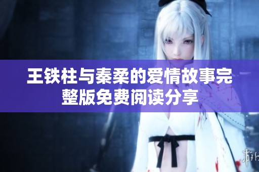 王铁柱与秦柔的爱情故事完整版免费阅读分享