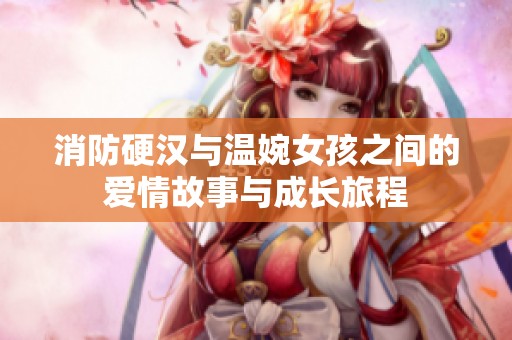 消防硬汉与温婉女孩之间的爱情故事与成长旅程