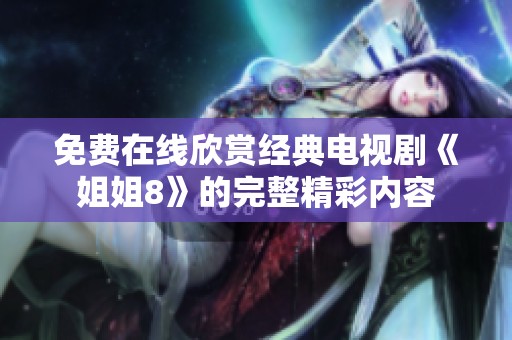 免费在线欣赏经典电视剧《姐姐8》的完整精彩内容