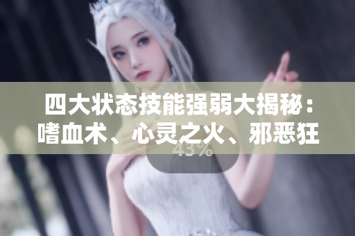 四大状态技能强弱大揭秘：嗜血术、心灵之火、邪恶狂热与咆哮对比分析