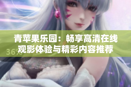 青苹果乐园：畅享高清在线观影体验与精彩内容推荐