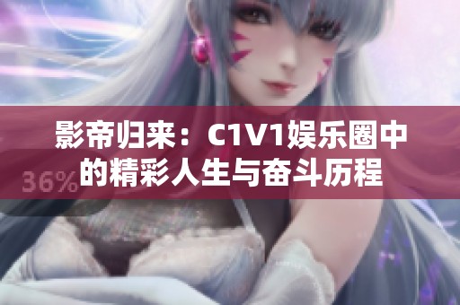 影帝归来：C1V1娱乐圈中的精彩人生与奋斗历程