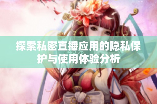 探索私密直播应用的隐私保护与使用体验分析