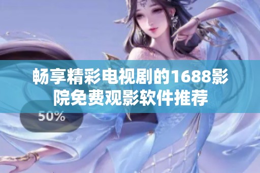 畅享精彩电视剧的1688影院免费观影软件推荐