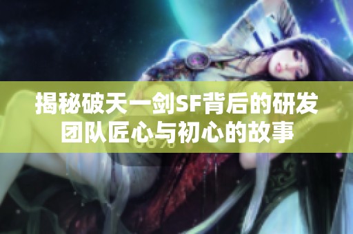 揭秘破天一剑SF背后的研发团队匠心与初心的故事