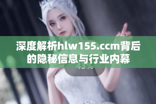 深度解析hlw155.ccm背后的隐秘信息与行业内幕
