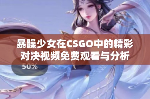 暴躁少女在CSGO中的精彩对决视频免费观看与分析