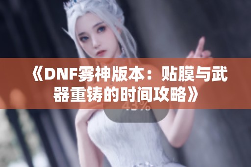《DNF雾神版本：贴膜与武器重铸的时间攻略》