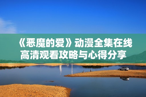 《恶魔的爱》动漫全集在线高清观看攻略与心得分享