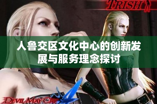 人鲁交区文化中心的创新发展与服务理念探讨