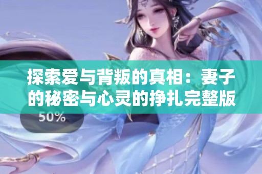 探索爱与背叛的真相：妻子的秘密与心灵的挣扎完整版视频