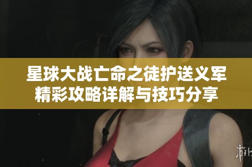 星球大战亡命之徒护送义军精彩攻略详解与技巧分享