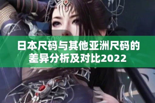 日本尺码与其他亚洲尺码的差异分析及对比2022