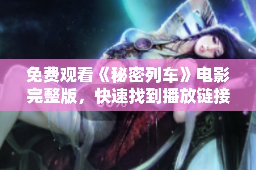 免费观看《秘密列车》电影完整版，快速找到播放链接