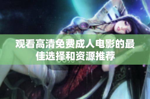 观看高清免费成人电影的最佳选择和资源推荐