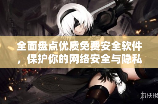 全面盘点优质免费安全软件，保护你的网络安全与隐私