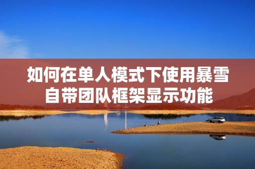 如何在单人模式下使用暴雪自带团队框架显示功能