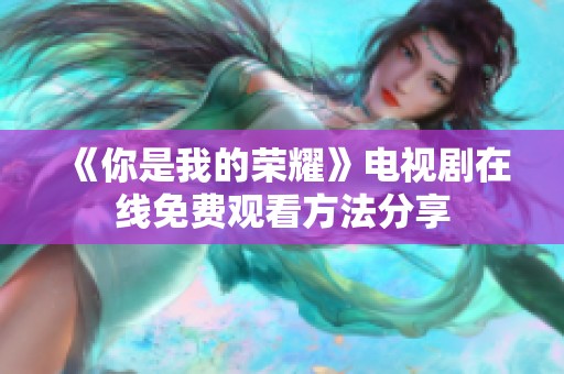 《你是我的荣耀》电视剧在线免费观看方法分享