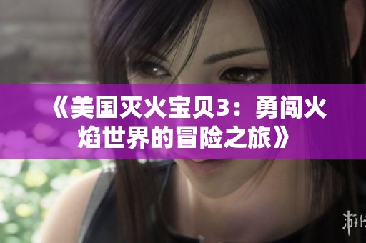 《美国灭火宝贝3：勇闯火焰世界的冒险之旅》