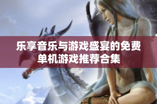 乐享音乐与游戏盛宴的免费单机游戏推荐合集