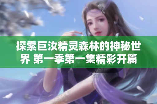 探索巨汝精灵森林的神秘世界 第一季第一集精彩开篇