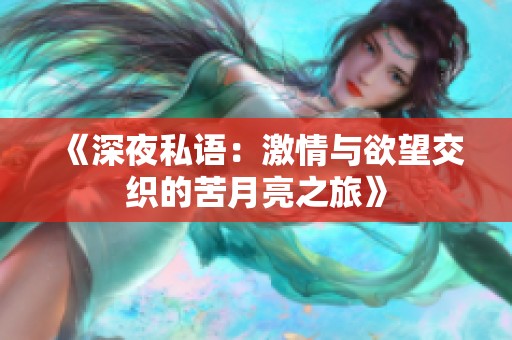 《深夜私语：激情与欲望交织的苦月亮之旅》