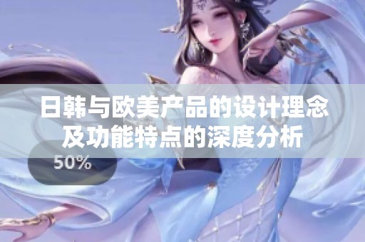 日韩与欧美产品的设计理念及功能特点的深度分析