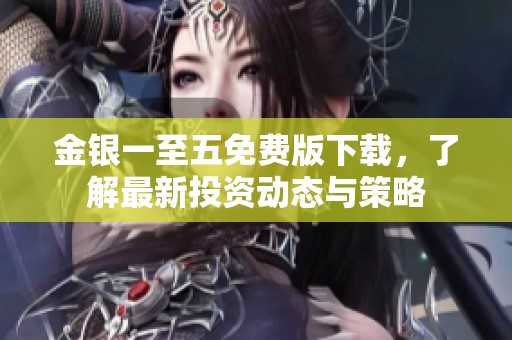 金银一至五免费版下载，了解最新投资动态与策略