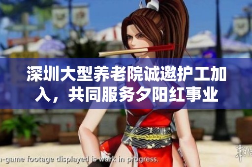 深圳大型养老院诚邀护工加入，共同服务夕阳红事业