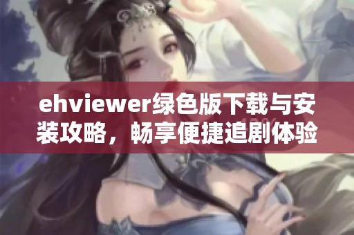 ehviewer绿色版下载与安装攻略，畅享便捷追剧体验