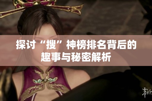 探讨“搜”神榜排名背后的趣事与秘密解析