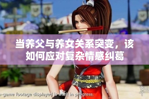 当养父与养女关系突变，该如何应对复杂情感纠葛