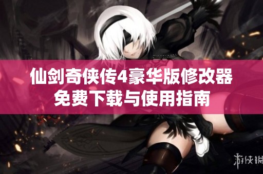 仙剑奇侠传4豪华版修改器免费下载与使用指南