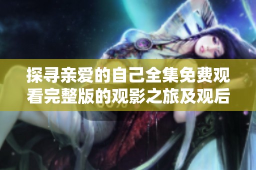 探寻亲爱的自己全集免费观看完整版的观影之旅及观后感攻略