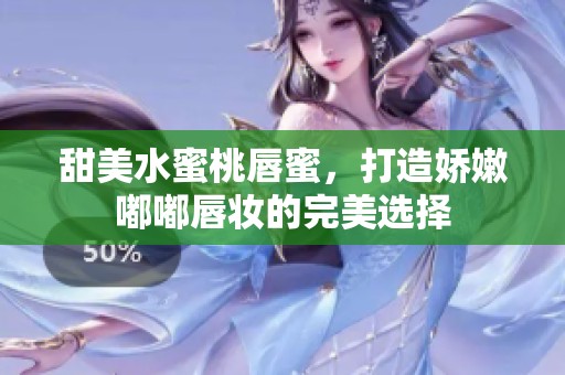 甜美水蜜桃唇蜜，打造娇嫩嘟嘟唇妆的完美选择